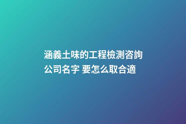 涵義土味的工程檢測咨詢公司名字 要怎么取合適-第1張-公司起名-玄機派